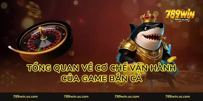 Tổng quan về cơ chế vận hành của game bắn cá