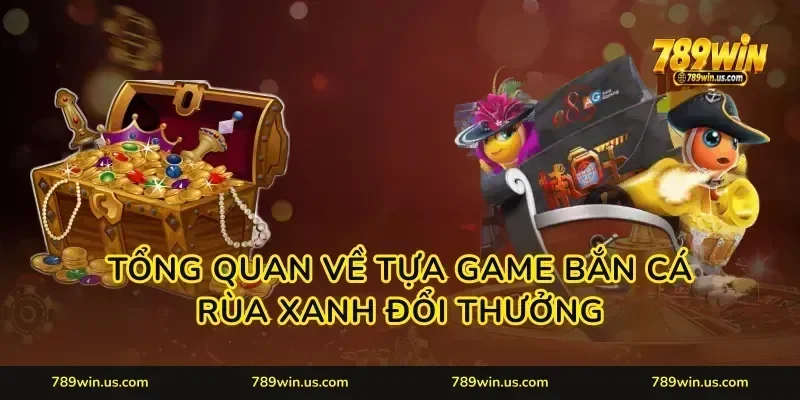 Tổng quan về tựa game Bắn cá rùa xanh đổi thưởng