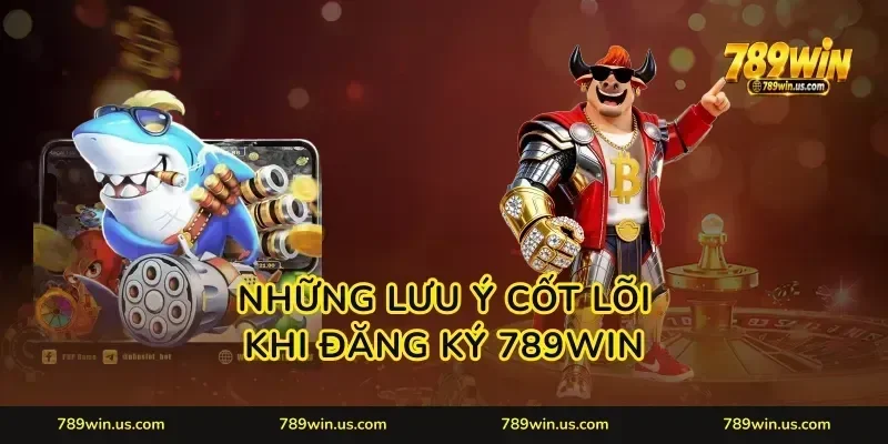 Những lưu ý cốt lõi khi đăng ký 789WIN