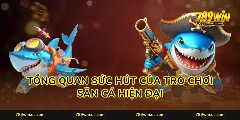 Tổng quan sức hút của trò chơi săn cá hiện đại