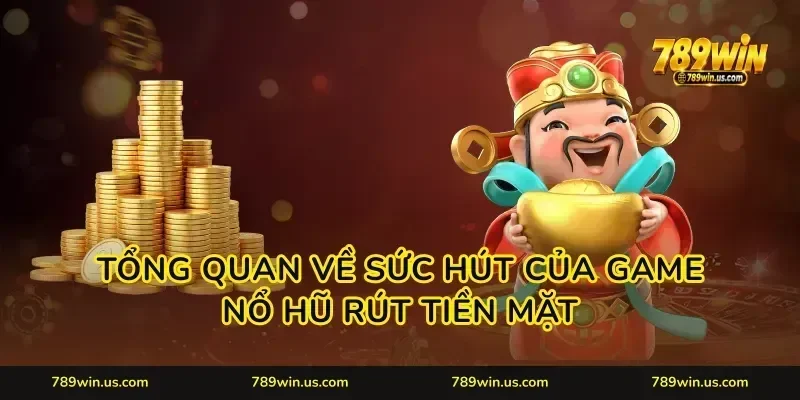 Tổng quan về sức hút của game nổ hũ rút tiền mặt