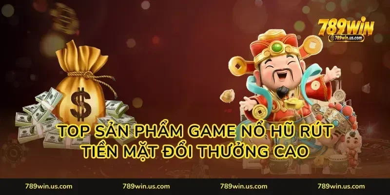 Top sản phẩm game nổ hũ rút tiền mặt đổi thưởng cao