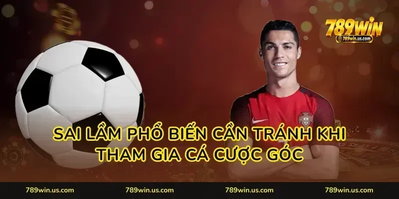 Sai lầm phổ biến cần tránh khi tham gia cá cược góc