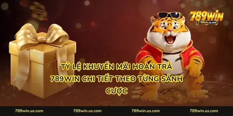 Tỷ lệ khuyến mãi hoàn trả 789WIN chi tiết theo từng sảnh cược