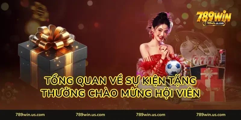 Tổng quan về sự kiện tặng thưởng chào mừng hội viên