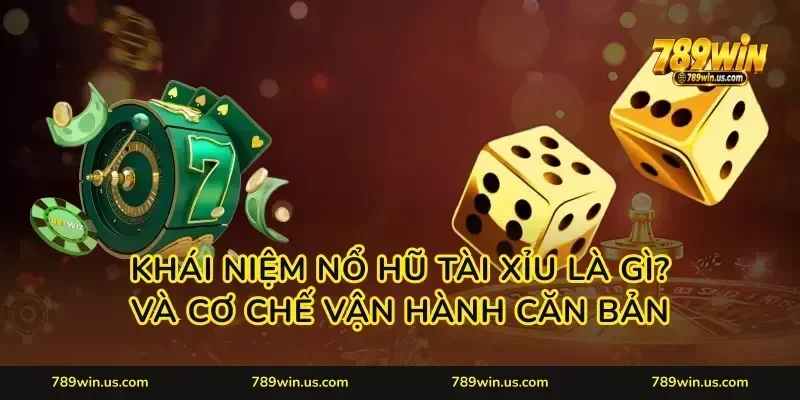 Khái niệm nổ hũ tài xỉu là gì? và cơ chế vận hành căn bản