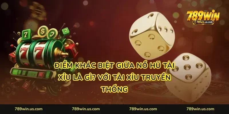 Điểm khác biệt giữa nổ hũ tài xỉu là gì? với tài xỉu truyền thống