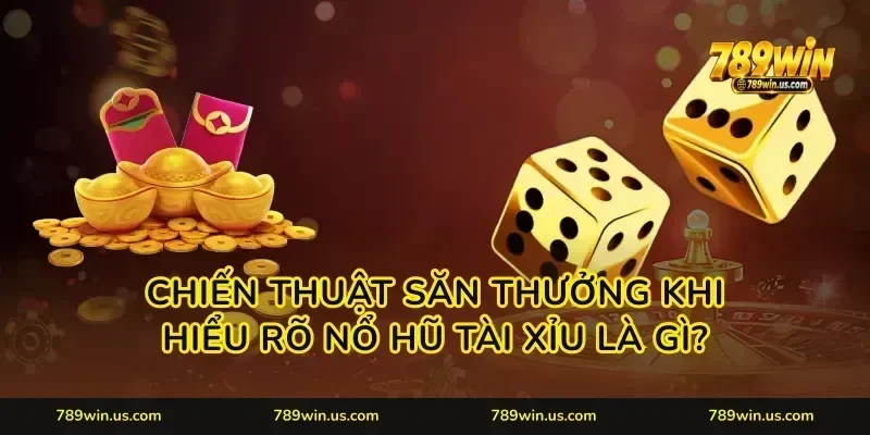 Chiến thuật săn thưởng khi hiểu rõ nổ hũ tài xỉu là gì?