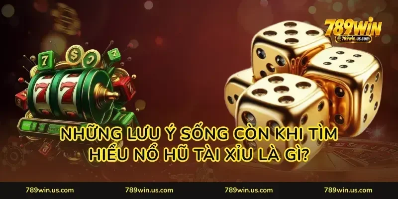 Những lưu ý sống còn khi tìm hiểu nổ hũ tài xỉu là gì?