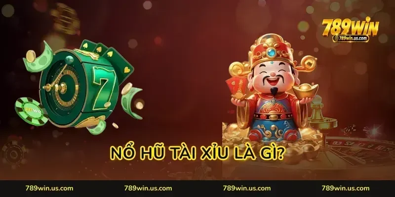 Nổ Hũ Tài Xỉu Là Gì? Trải Nghiệm Sảnh Cược 789WIN Đỉnh Cao