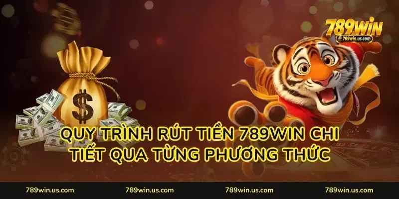 Quy trình rút tiền 789WIN chi tiết qua từng phương thức